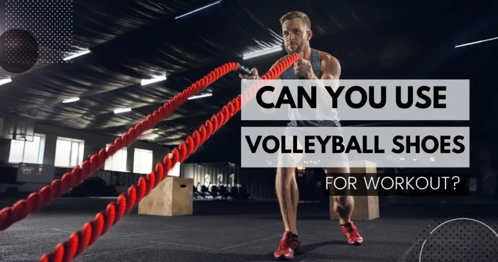 Can you use volleyball shoes for working out?