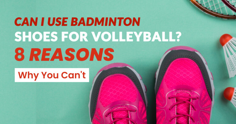 Can I Use Badminton Shoes for Volleyball? 8 Reasons Why Can’t